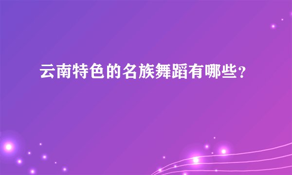 云南特色的名族舞蹈有哪些？
