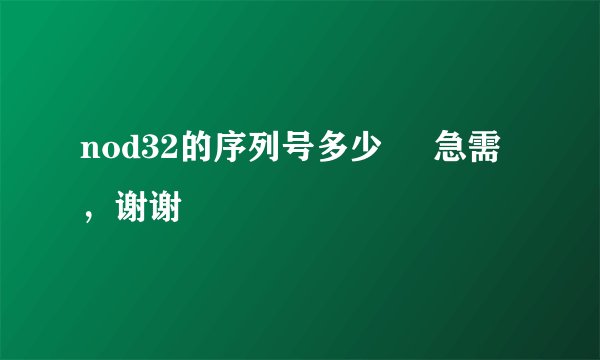 nod32的序列号多少     急需，谢谢