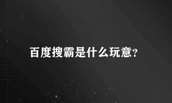 百度搜霸是什么玩意？