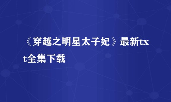 《穿越之明星太子妃》最新txt全集下载