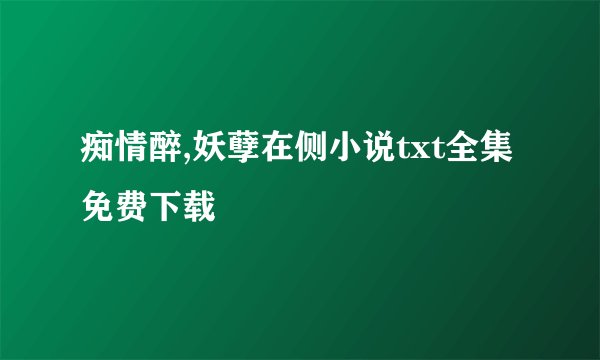 痴情醉,妖孽在侧小说txt全集免费下载