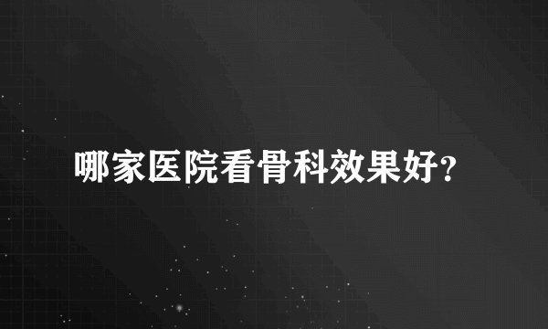 哪家医院看骨科效果好？