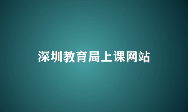 深圳教育局上课网站