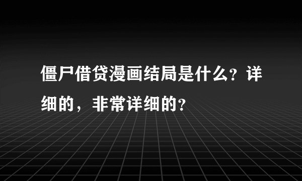 僵尸借贷漫画结局是什么？详细的，非常详细的？