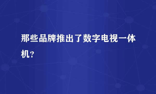 那些品牌推出了数字电视一体机？