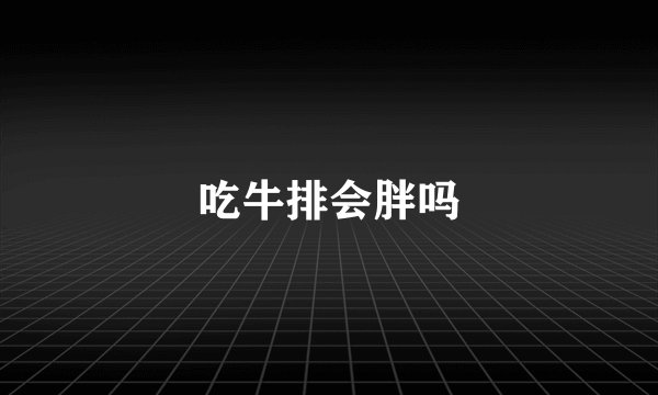 吃牛排会胖吗