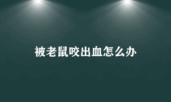 被老鼠咬出血怎么办