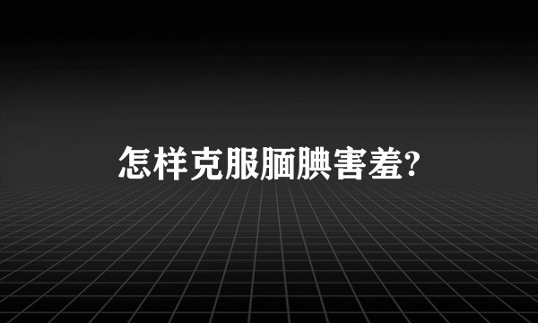 怎样克服腼腆害羞?