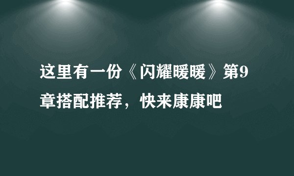 这里有一份《闪耀暖暖》第9章搭配推荐，快来康康吧