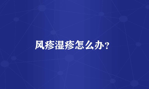 风疹湿疹怎么办？