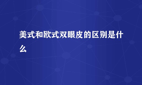 美式和欧式双眼皮的区别是什么