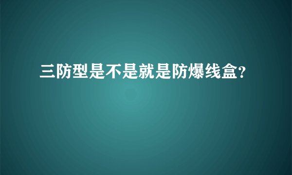 三防型是不是就是防爆线盒？