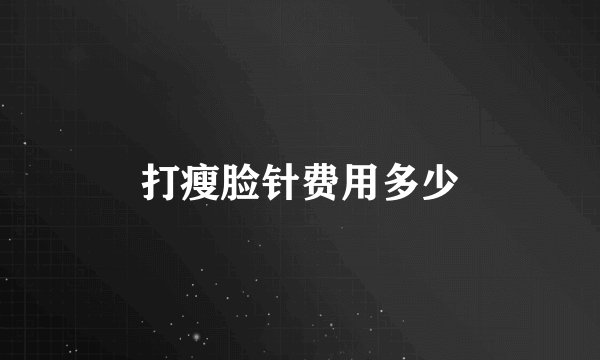 打瘦脸针费用多少