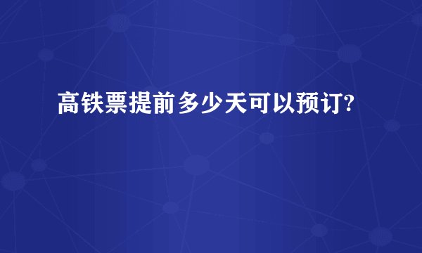 高铁票提前多少天可以预订?