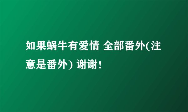 如果蜗牛有爱情 全部番外(注意是番外) 谢谢！