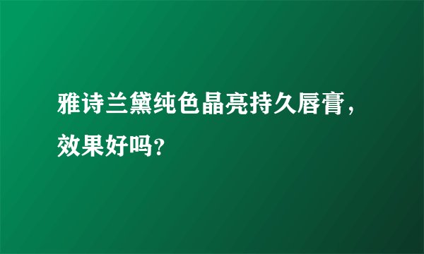 雅诗兰黛纯色晶亮持久唇膏，效果好吗？