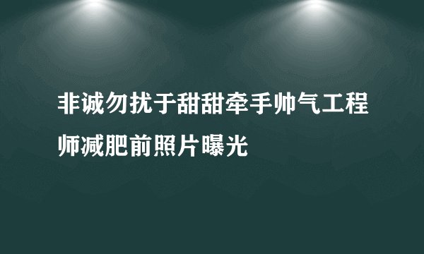 非诚勿扰于甜甜牵手帅气工程师减肥前照片曝光