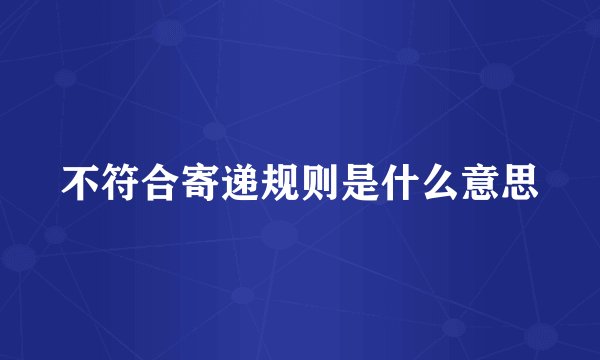 不符合寄递规则是什么意思
