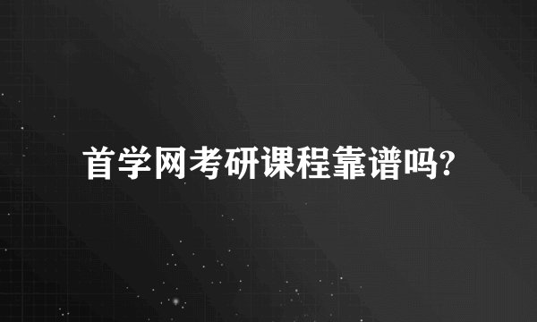首学网考研课程靠谱吗?