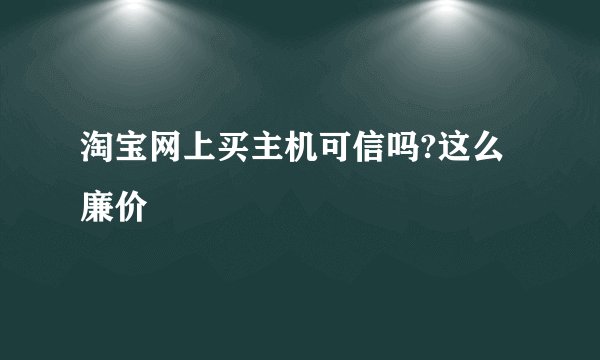 淘宝网上买主机可信吗?这么廉价
