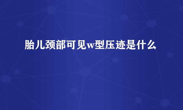 胎儿颈部可见w型压迹是什么