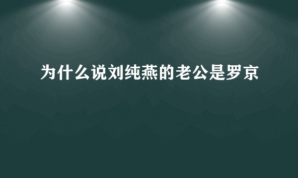 为什么说刘纯燕的老公是罗京