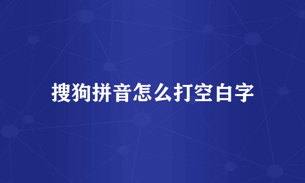 搜狗拼音怎么打空白字
