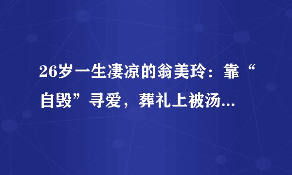 26岁一生凄凉的翁美玲:靠“自毁”寻爱,葬礼上被汤镇业“圆梦”