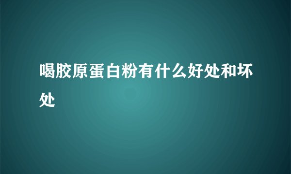 喝胶原蛋白粉有什么好处和坏处