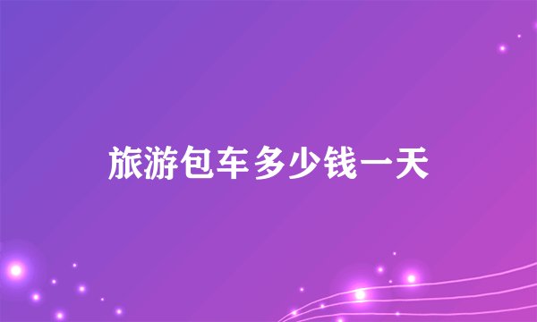 旅游包车多少钱一天
