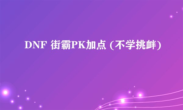 DNF 街霸PK加点 (不学挑衅)