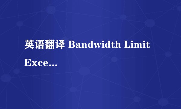 英语翻译 Bandwidth Limit Exceeded The server is temporarily unable to service your request due to the site owner reaching his/her bandwidth limit.Please try again later. 那要怎样才可以Ok啊
