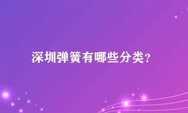 深圳弹簧有哪些分类？