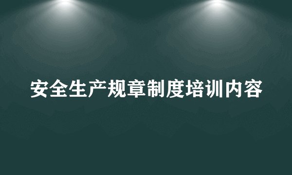 安全生产规章制度培训内容