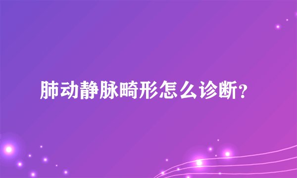 肺动静脉畸形怎么诊断？