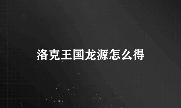 洛克王国龙源怎么得