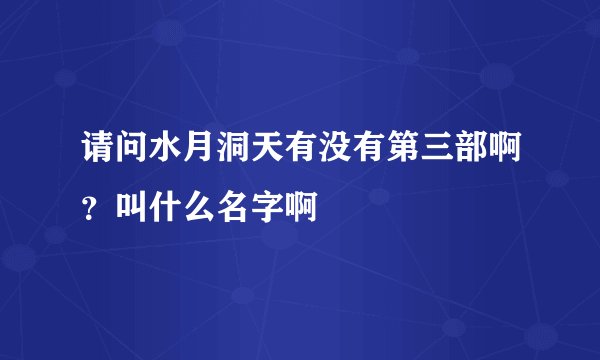 请问水月洞天有没有第三部啊？叫什么名字啊