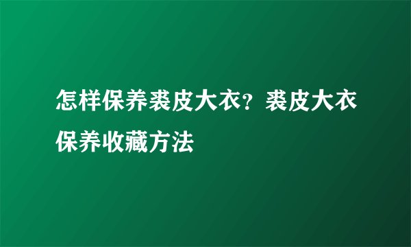 怎样保养裘皮大衣?裘皮大衣保养收藏方法