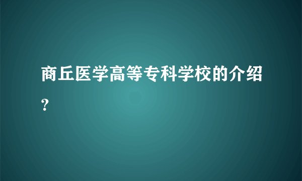 商丘医学高等专科学校的介绍？