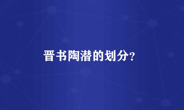 晋书陶潜的划分？
