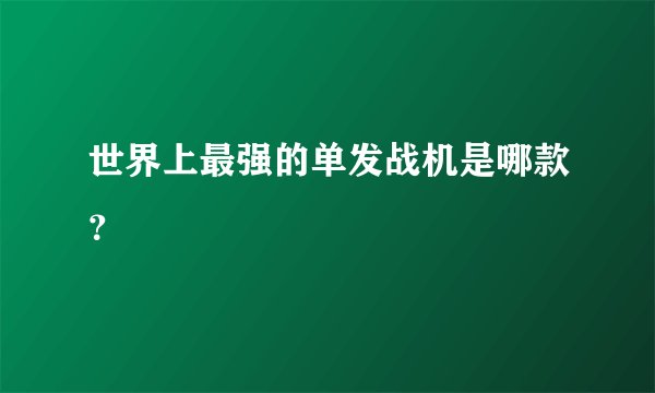 世界上最强的单发战机是哪款?