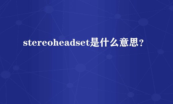 stereoheadset是什么意思？