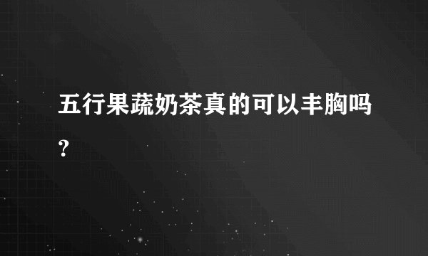五行果蔬奶茶真的可以丰胸吗？
