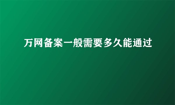 万网备案一般需要多久能通过