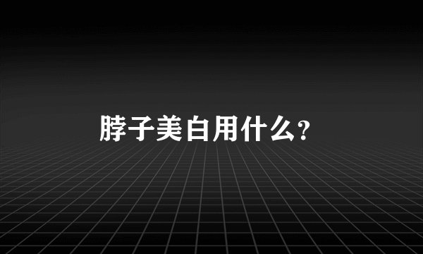 脖子美白用什么？