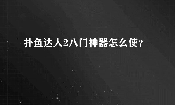 扑鱼达人2八门神器怎么使?