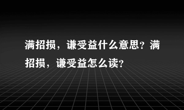 满招损，谦受益什么意思？满招损，谦受益怎么读？