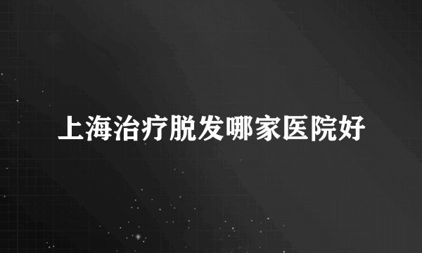 上海治疗脱发哪家医院好