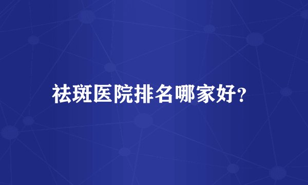 祛斑医院排名哪家好？