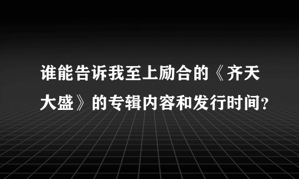 谁能告诉我至上励合的《齐天大盛》的专辑内容和发行时间?